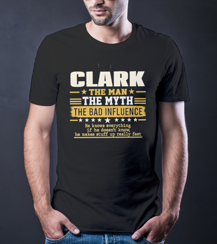 Clark The Man The Myth The Bad Influence He Knows Everything Makes Stuff Up Fast T-Shirt