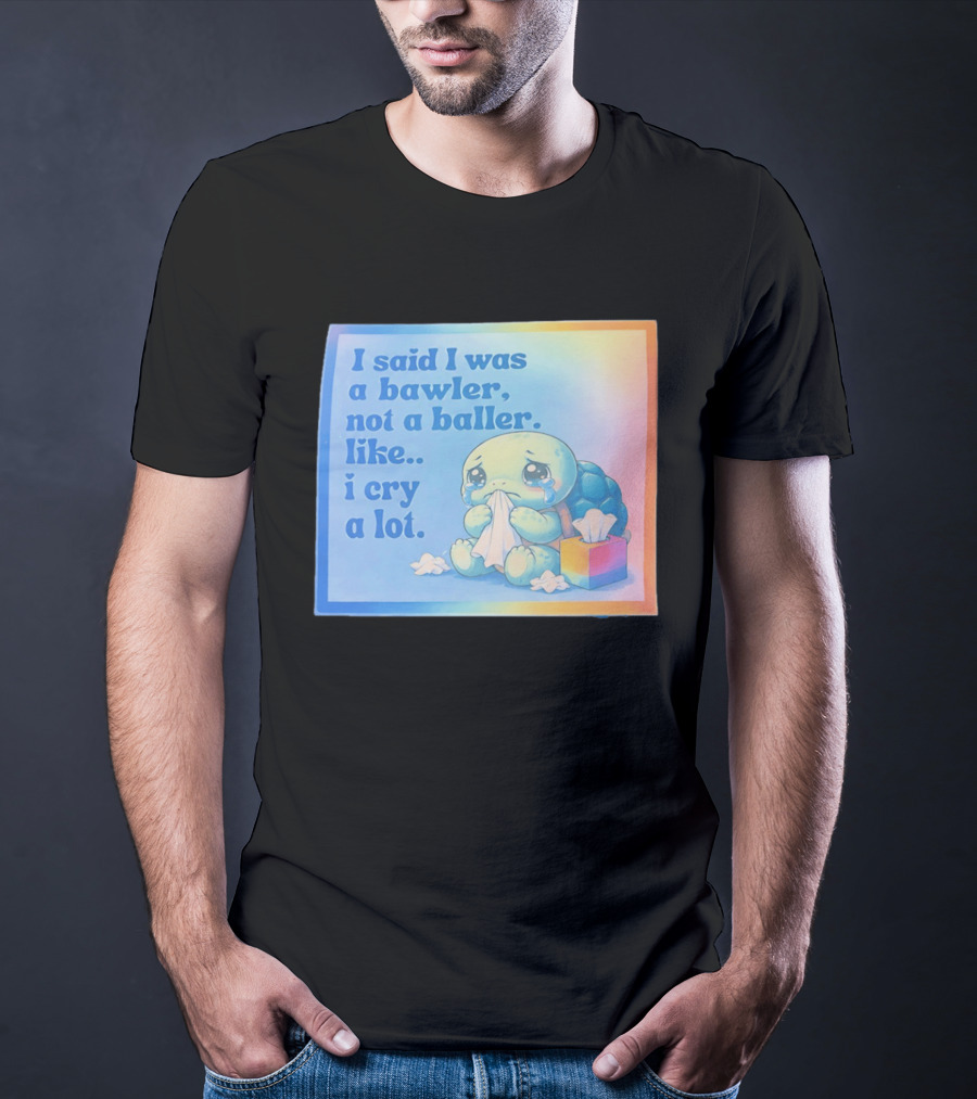 I Said I Was A Bawler Not A Baller Like I Cry A Lot Tearful Turtle T-Shirt