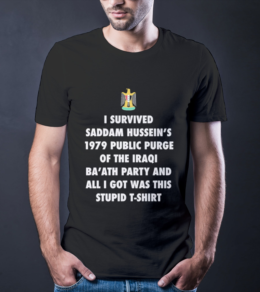 I Survived Saddam Hussein's 1979 Public Purge Of The Iraqi Ba'ath Party And All I Got Was This Stupid With Iraqi T-Shirt