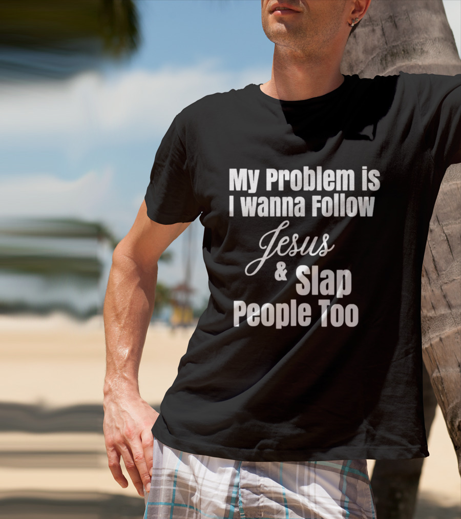 My Problem Is I Wanna Follow Jesus And Slap People Too T-Shirt