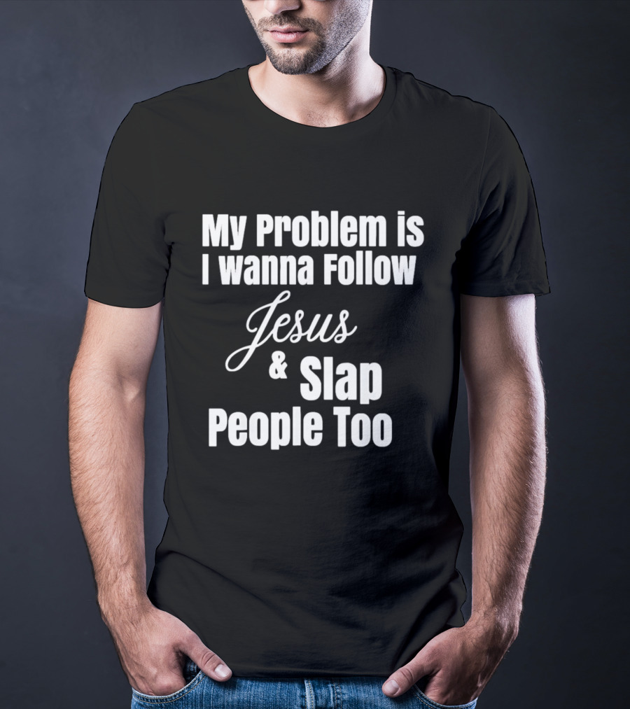 My Problem Is I Wanna Follow Jesus And Slap People Too T-Shirt