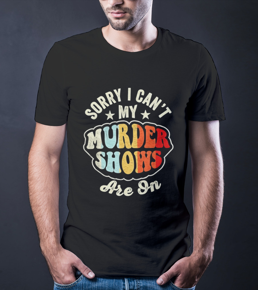 Sorry I Can't My Murder Shows Are On T-Shirt