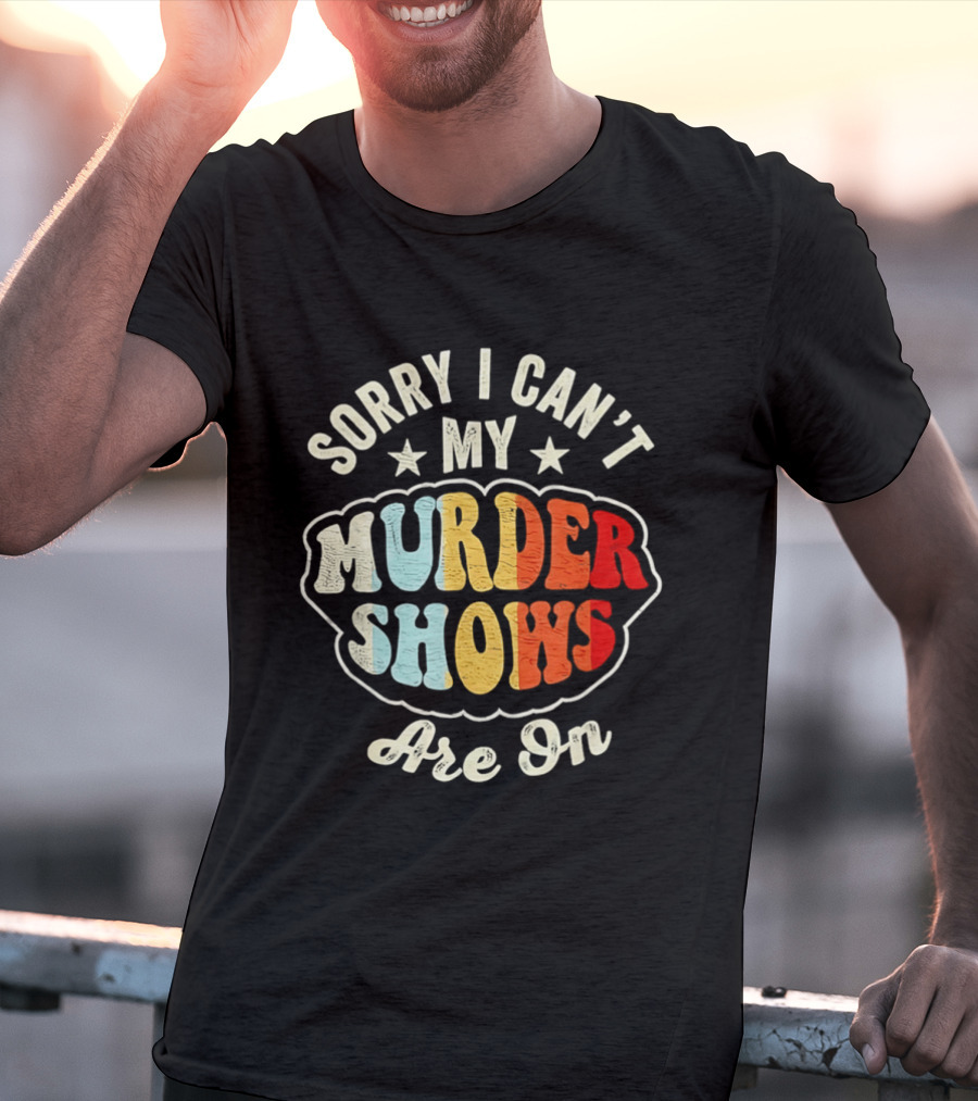 Sorry I Can't My Murder Shows Are On T-Shirt