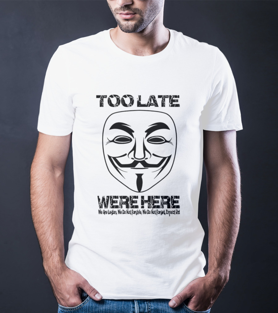 Anonymous Guy Fawkes Mask Too Late We Are Here We Are Legion We Do Not Forgive We Do Not Forget Expect Us T-Shirt