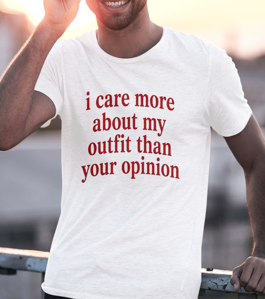 I Care More About My Outfit Than Your Opinion Bold Statement Fashion Priorities T-Shirt