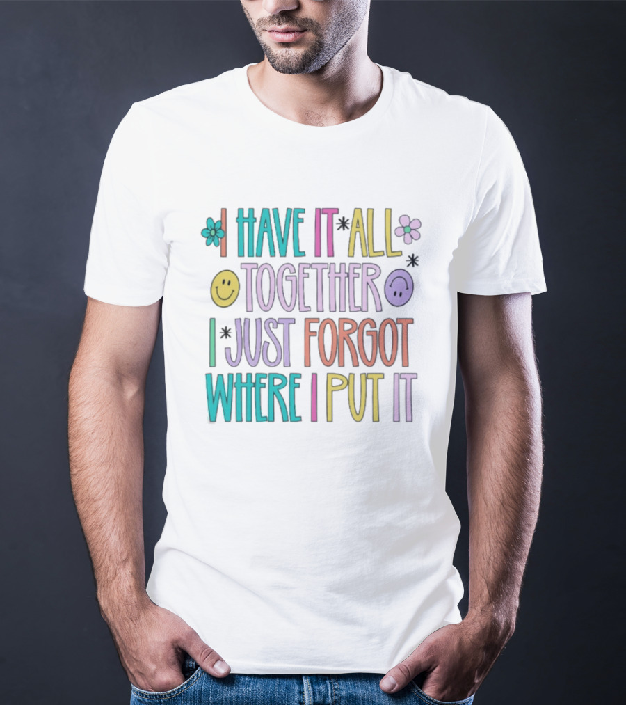 Have It All Together Forgot Where I Put It Floral Smiley Faces T-Shirt