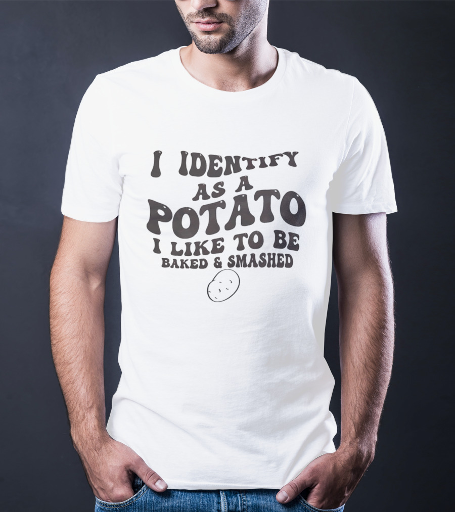 I Identify As A Potato I Like To Be Baked And Smashed Funny Food Humor T-Shirt