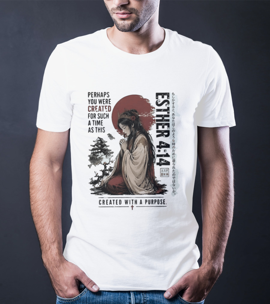 Esther 4:14 Perhaps You Were Created For Such A Time As This Created With A Purpose T-Shirt