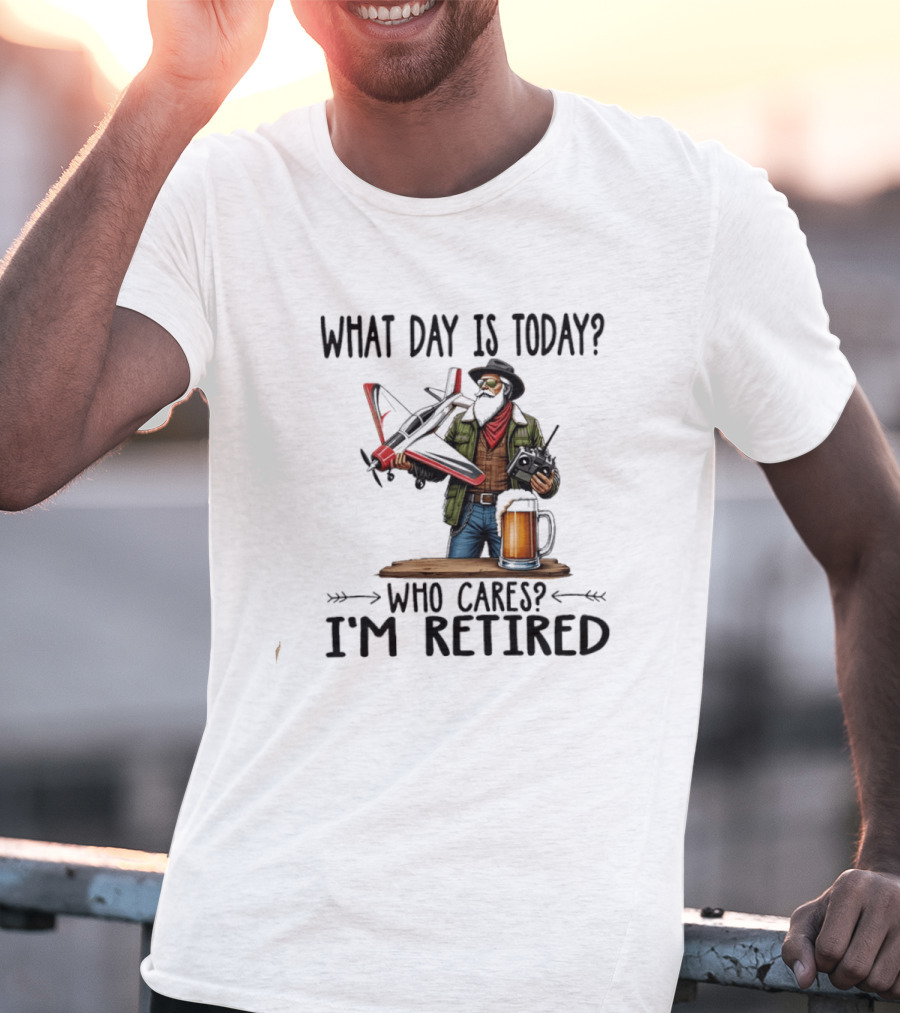 What Day Is Today Who Cares I'm Retired Pilot With RC Plane And Beer T-Shirt