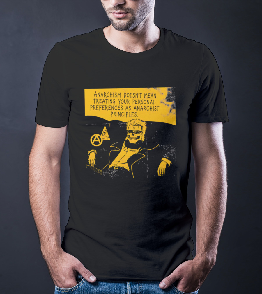 Anarchism Doesnt Mean Treating Your Personal Preferences As Anarchist Principles T-Shirt