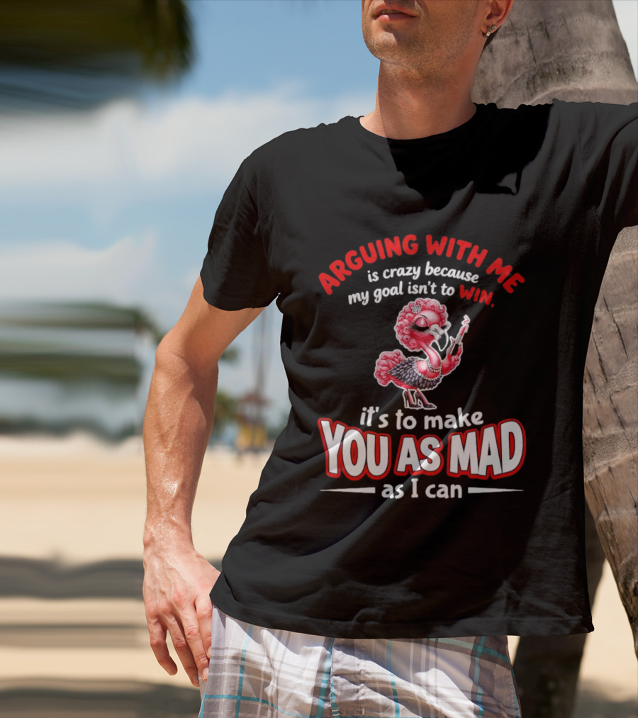 Arguing With Me Is Crazy Flamingo Make You As Mad As I Can T-Shirt