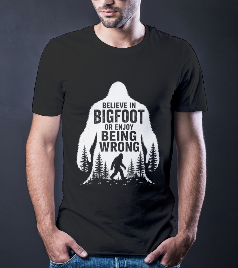 Believe In Bigfoot Or Enjoy Being Wrong T-Shirt