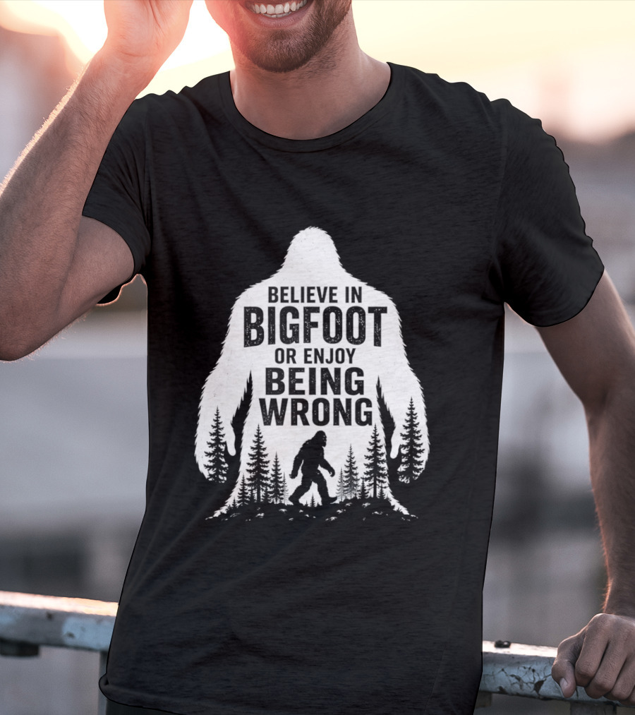 Believe In Bigfoot Or Enjoy Being Wrong T-Shirt