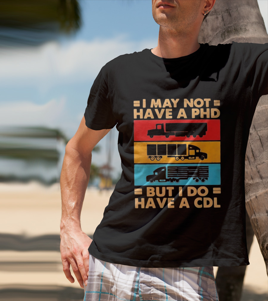 I May Not Have A PHD But I Do Have A CDL Truck Driver Recognition T-Shirt