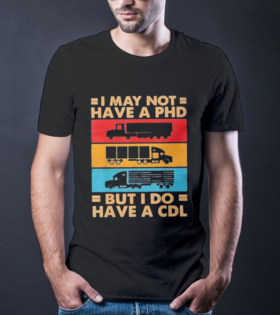 I May Not Have A PHD But I Do Have A CDL Truck Driver Recognition T-Shirt