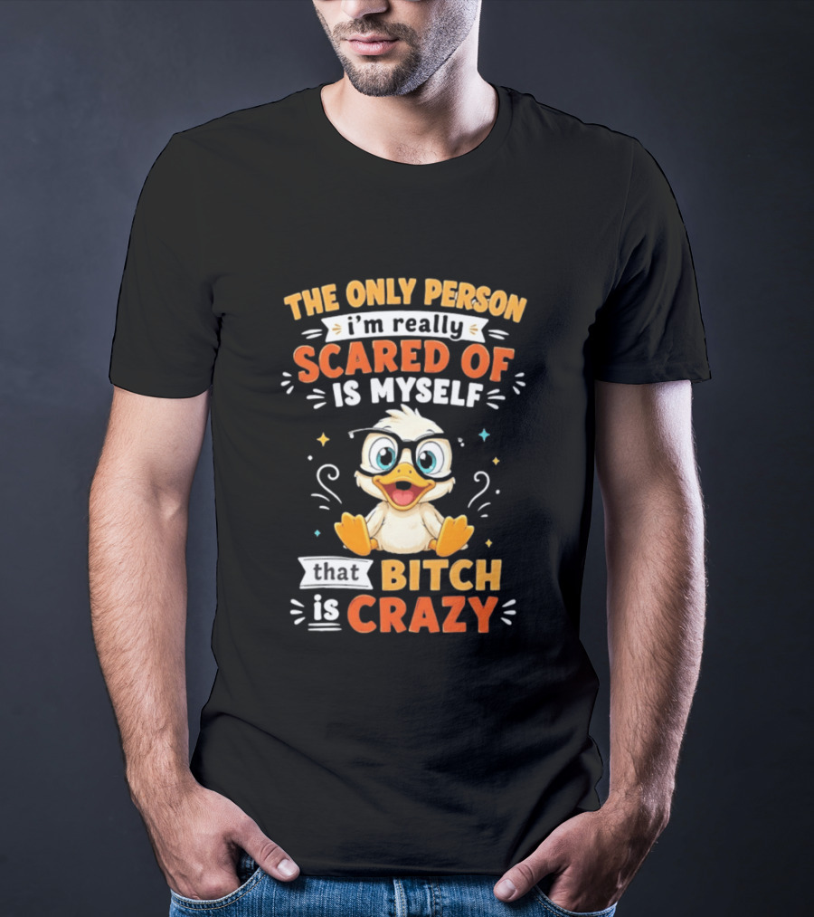 The Only Person I'm Really Scared Of Is Myself That Bitch Is Crazy Duck T-Shirt