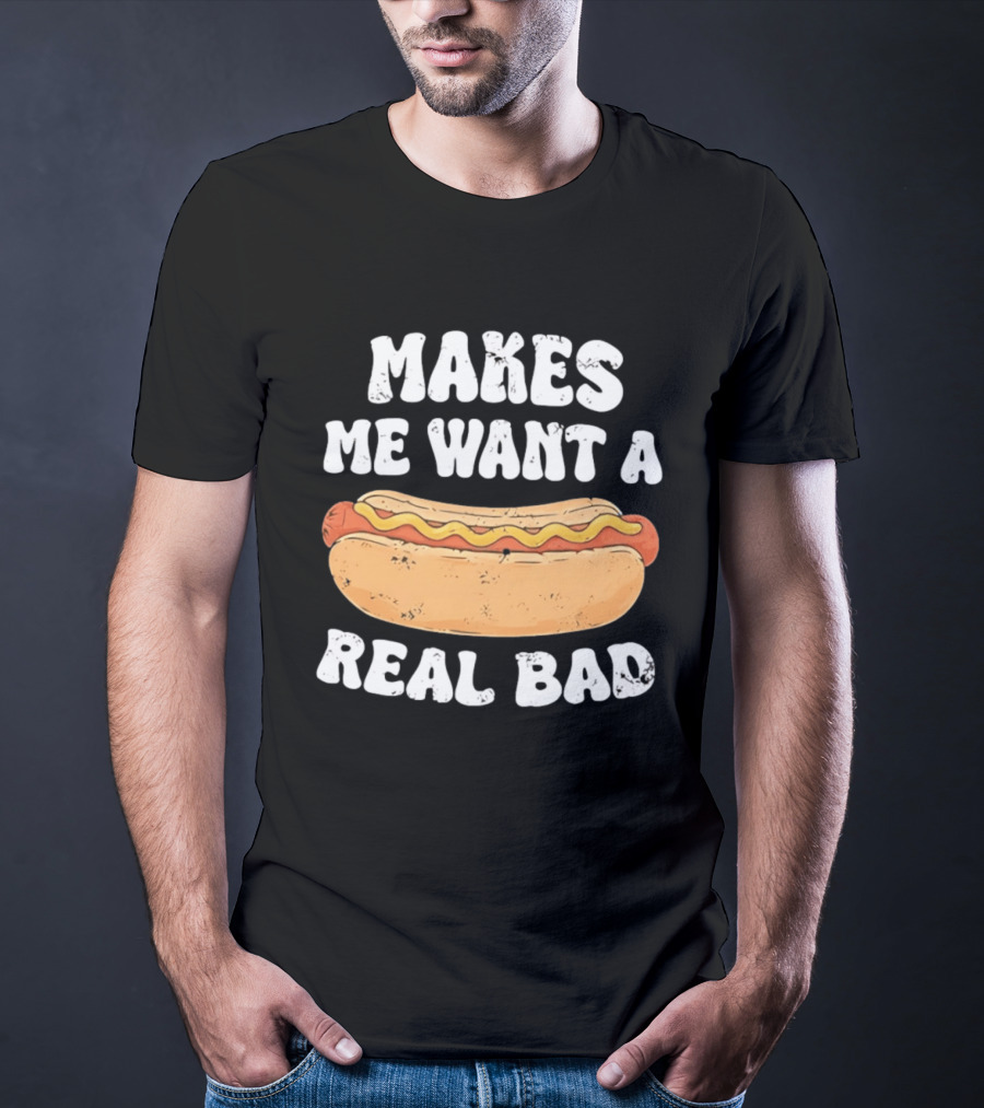 Makes Me Want A Hotdog Real Bad Funny Hot Dog Lover T-Shirt
