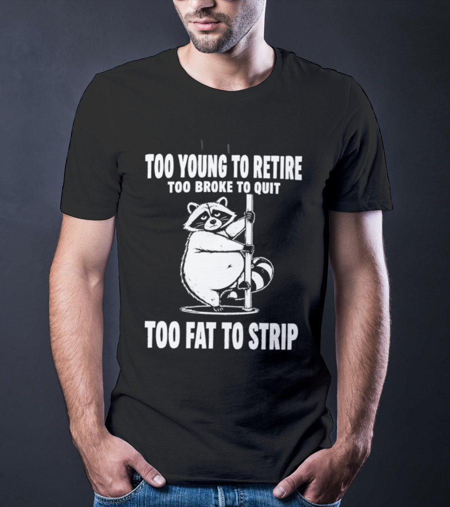 Too Young To Retire Too Broke To Quit Too Fat To Strip Raccoon Pole T-Shirt