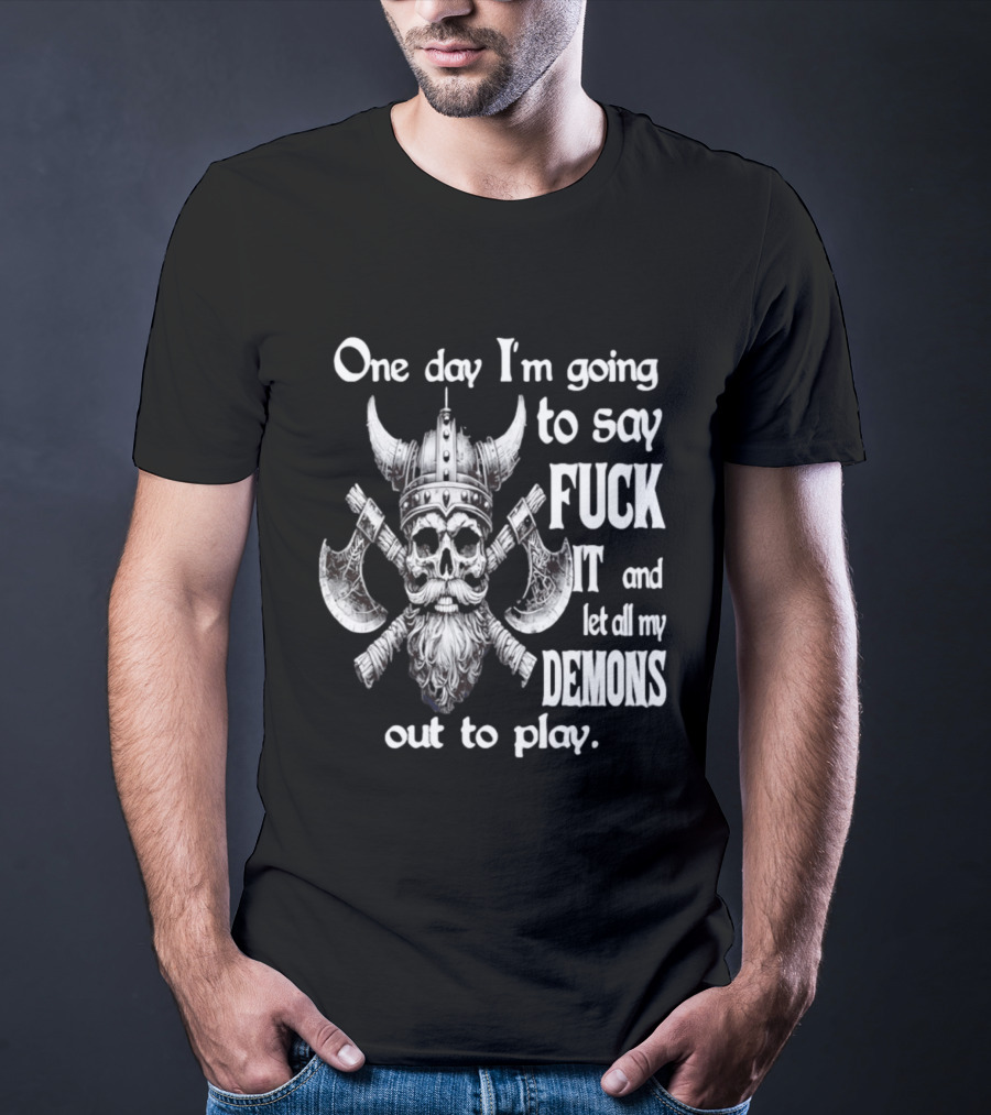 Viking Skull One Day I'm Going To Say Fuck It And Let All My Demons Out To Play Helm Horns Axes T-Shirt