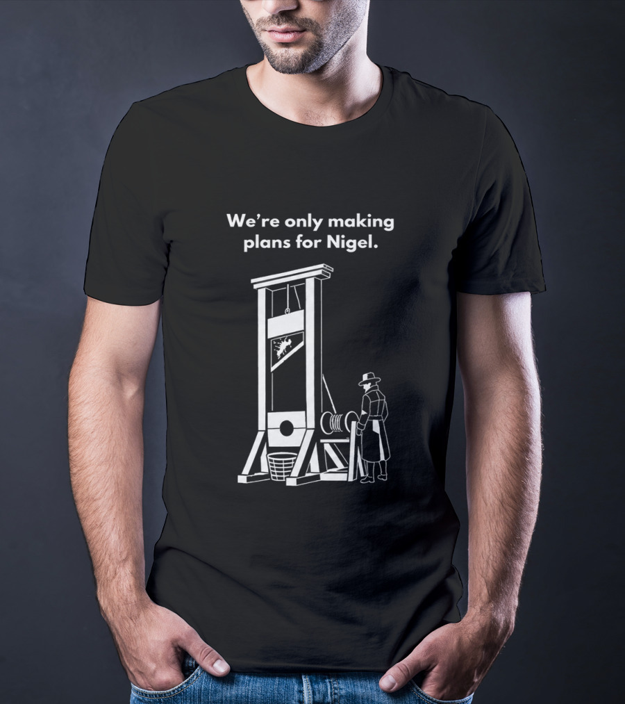 We're Only Making Plans For Nigel With Guillotine And Historical Figure T-Shirt