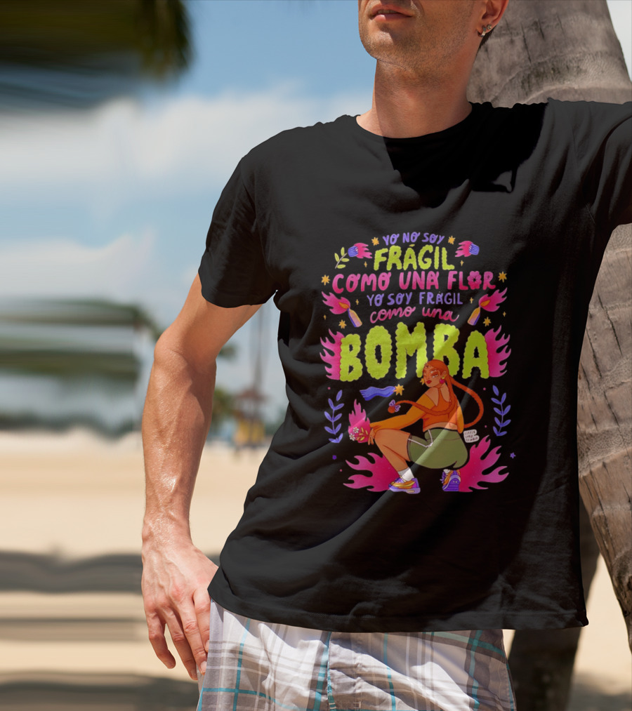 Yo No Soy Frágil Como Una Flor Yo Soy Frágil Como Una Bomba Mujer Con Fuego Y Explosiones T-Shirt