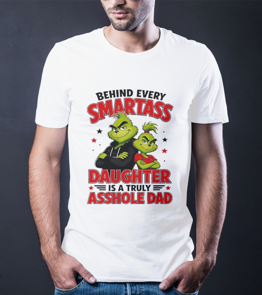 Behind Every Smartass Daughter Is A Truly Asshole Dad Grinch Family Humor T-Shirt
