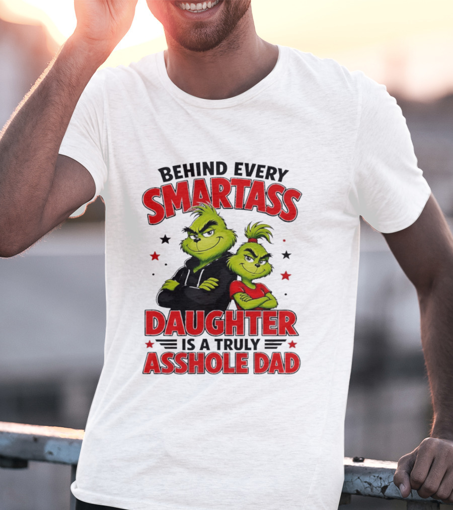 Behind Every Smartass Daughter Is A Truly Asshole Dad Grinch Family Humor T-Shirt