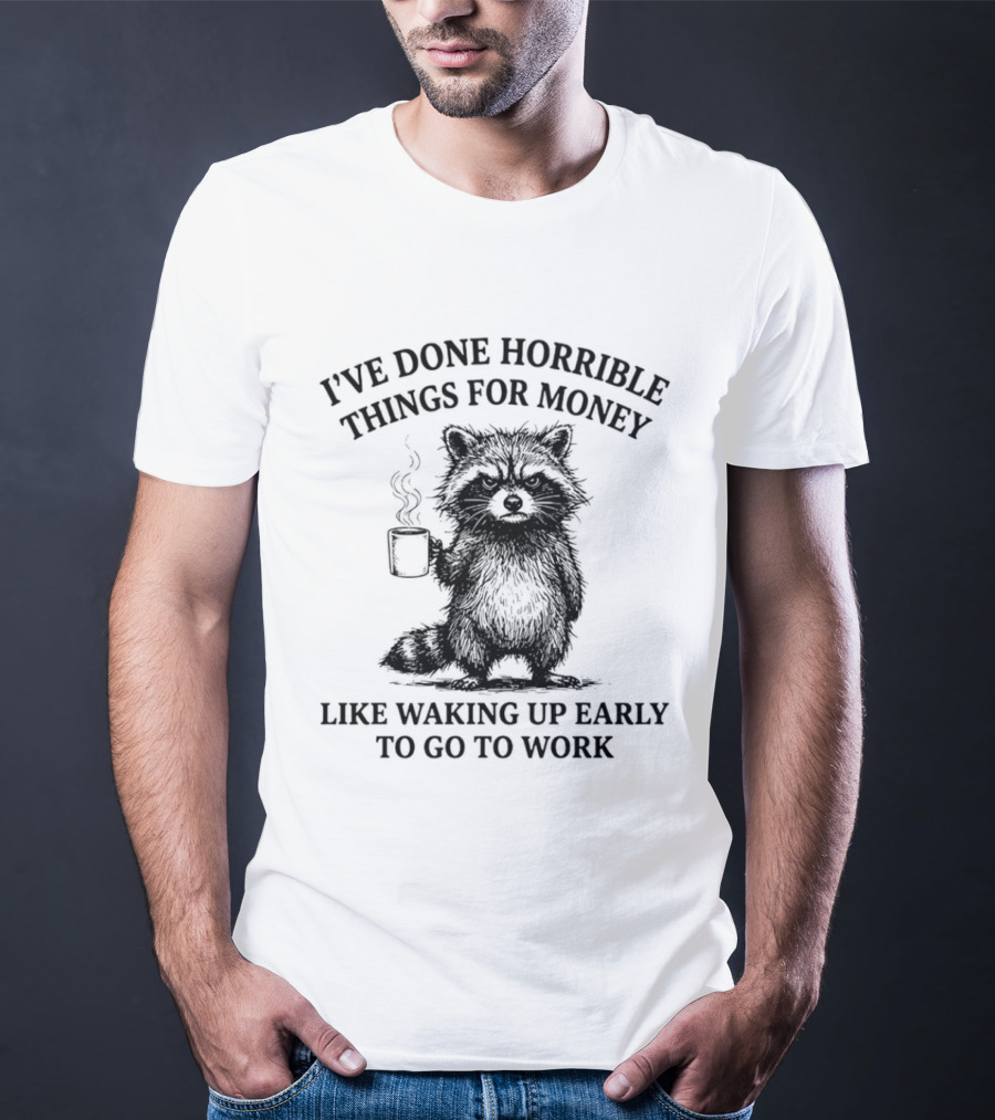 Raccoon I've Done Horrible Things For Money Like Waking Up Early To Go To Work T-Shirt