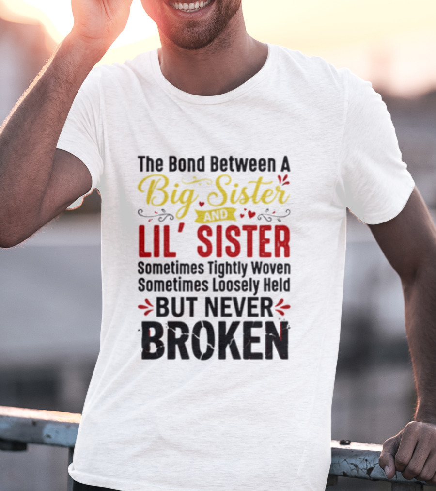 The Bond Between A Big Sister And Lil' Sister Sometimes Tightly Woven Sometimes Loosely Held But Never Broken T-Shirt