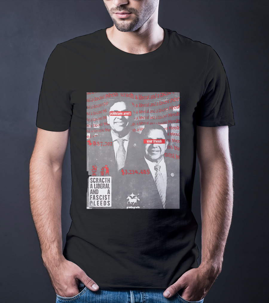 Scratch A Liberal And A Fascist Bleeds Politicians Aren't Your Friends $3,239,485 $857,702 T-Shirt
