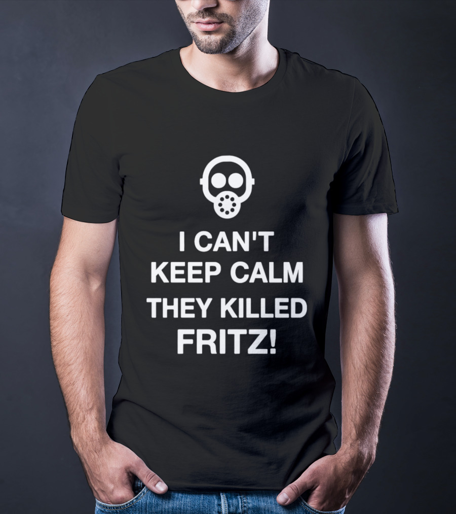 I Can't Keep Calm They Killed Fritz Gas Mask T-Shirt
