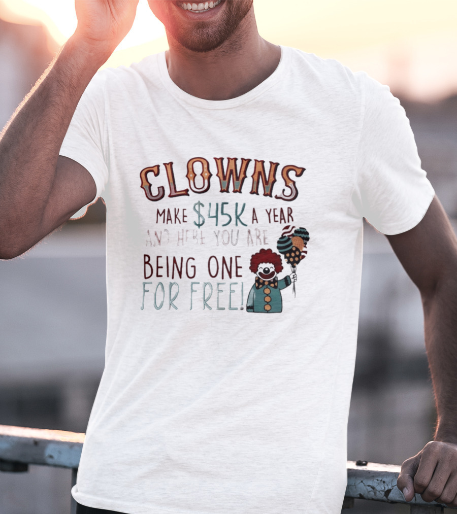 Clowns Make $45k A Year And Here You Are Being One For Free Comic Clown Visual T-Shirt