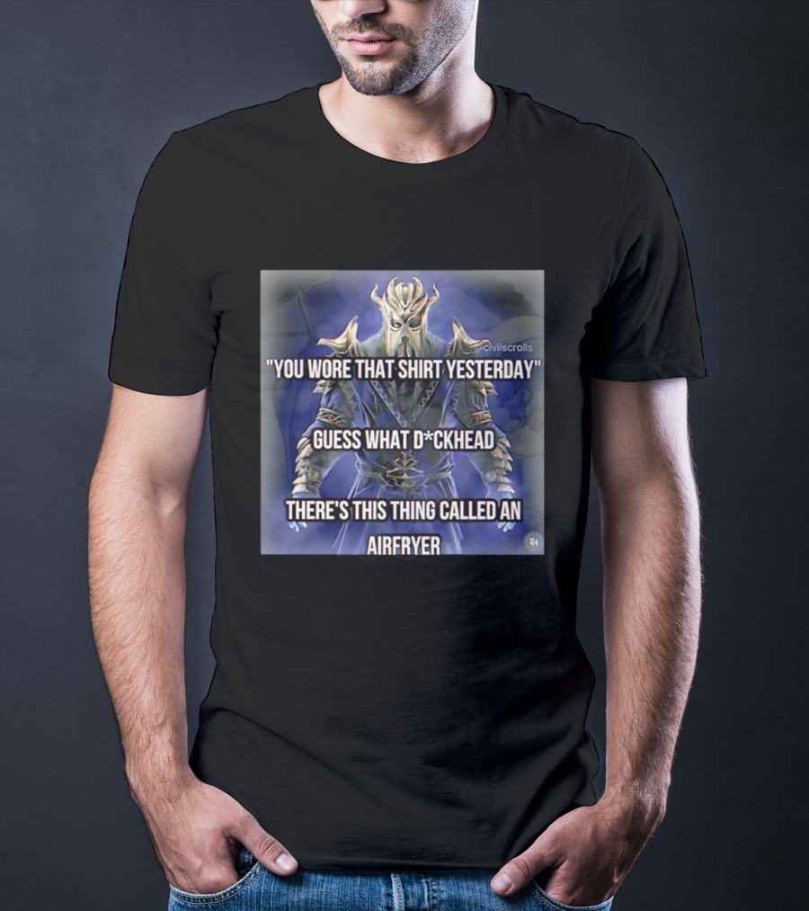 You Wore That Yesterday Guess What D*ckhead There's This Thing Called An Airfryer @civilscrolls T-Shirt