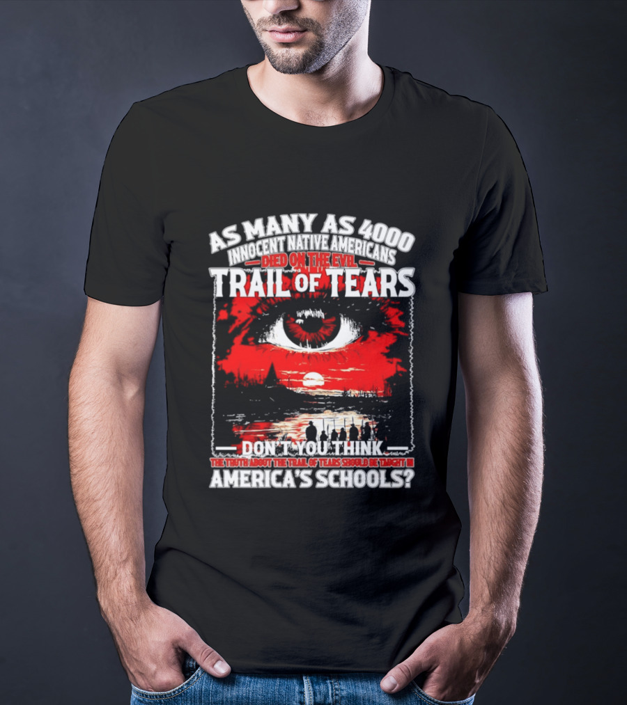 As Many As 4000 Innocent Natives Died On The Evil Trail Of Tears Education In America's Schools T-Shirt