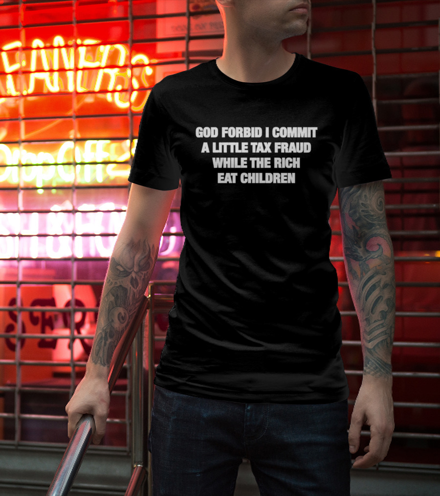 God Forbid I Commit A Little Tax Fraud While The Rich Eat Children T-Shirt