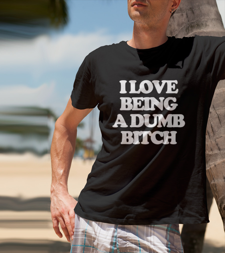 I Love Being A Dumb Bitch Text White T-Shirt