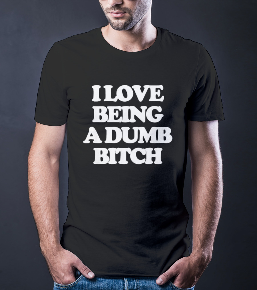 I Love Being A Dumb Bitch Text White T-Shirt