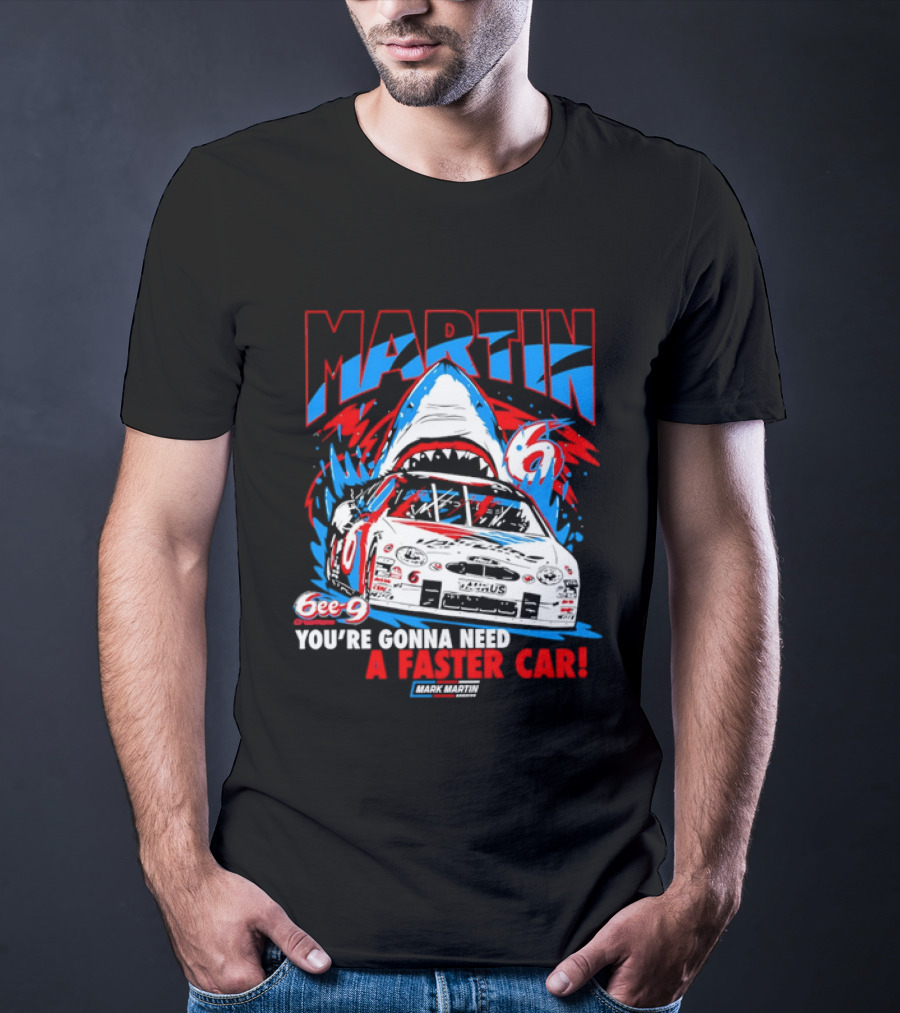 Mark Martin 6ee 9 Creations Shark Racing You're Gonna Need A Faster Car T-Shirt