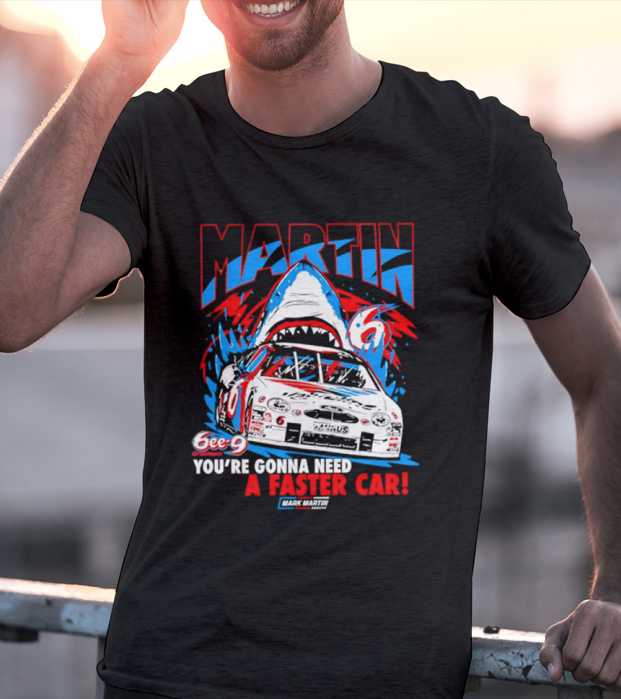 Mark Martin 6ee 9 Creations Shark Racing You're Gonna Need A Faster Car T-Shirt