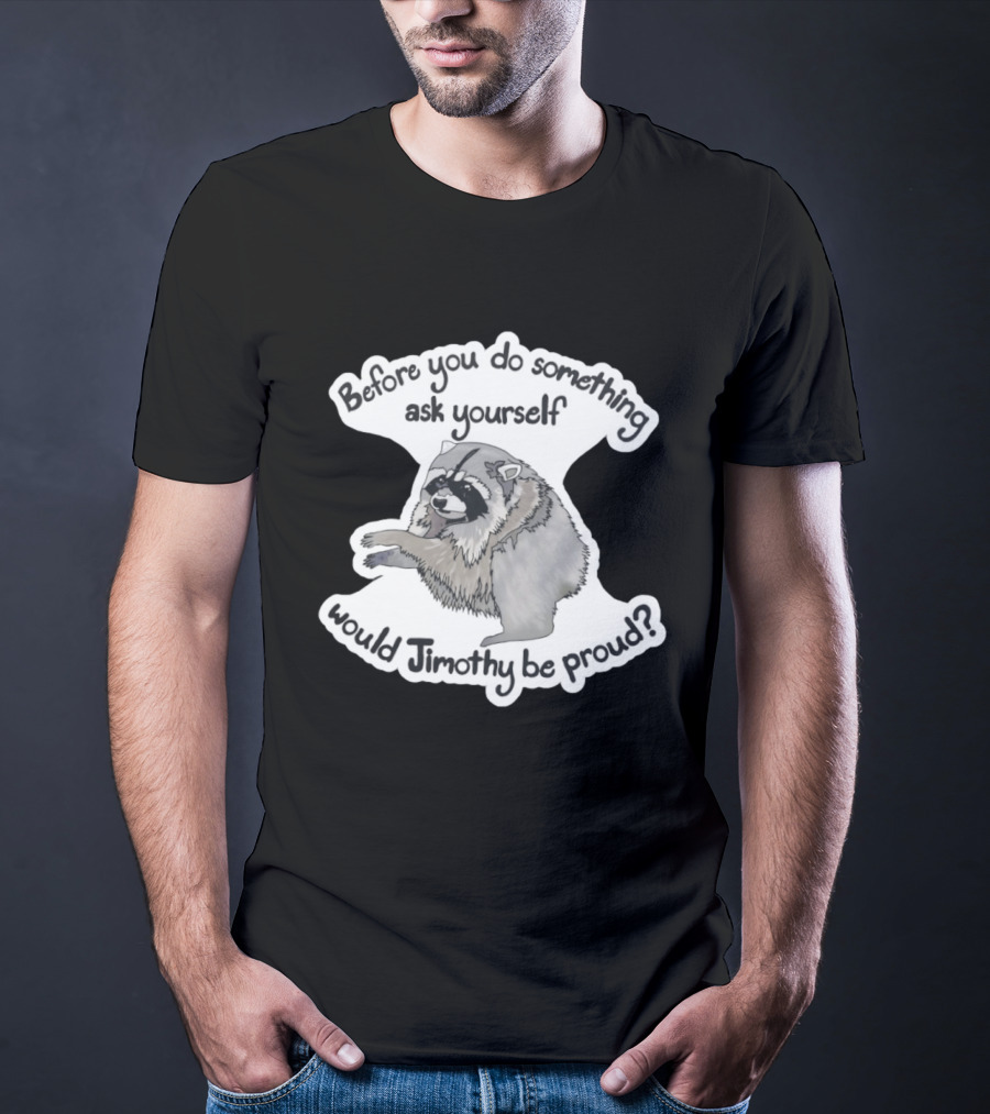 Before You Do Something Ask Yourself Would Jimothy Raccoon Be Proud T-Shirt