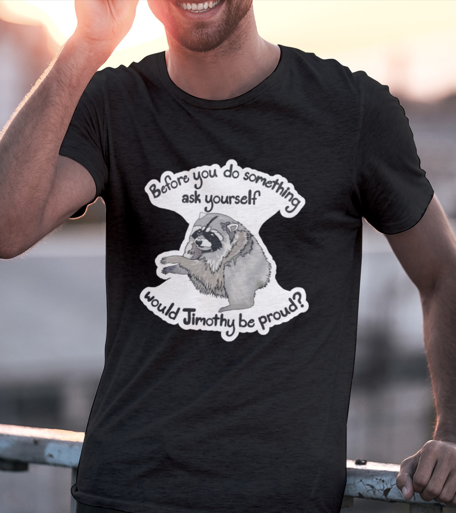 Before You Do Something Ask Yourself Would Jimothy Raccoon Be Proud T-Shirt