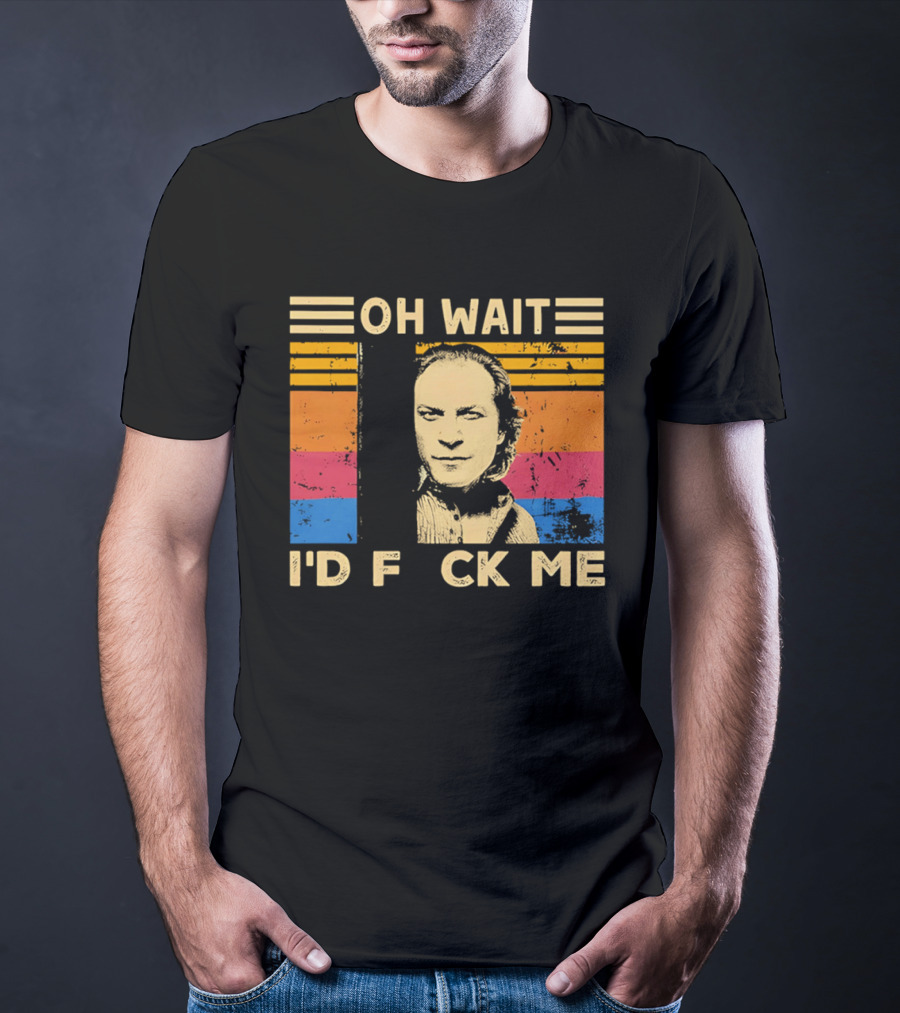 Oh Wait I'd F Ck Me Buffalo Bill Silence Of The Lambs T-Shirt