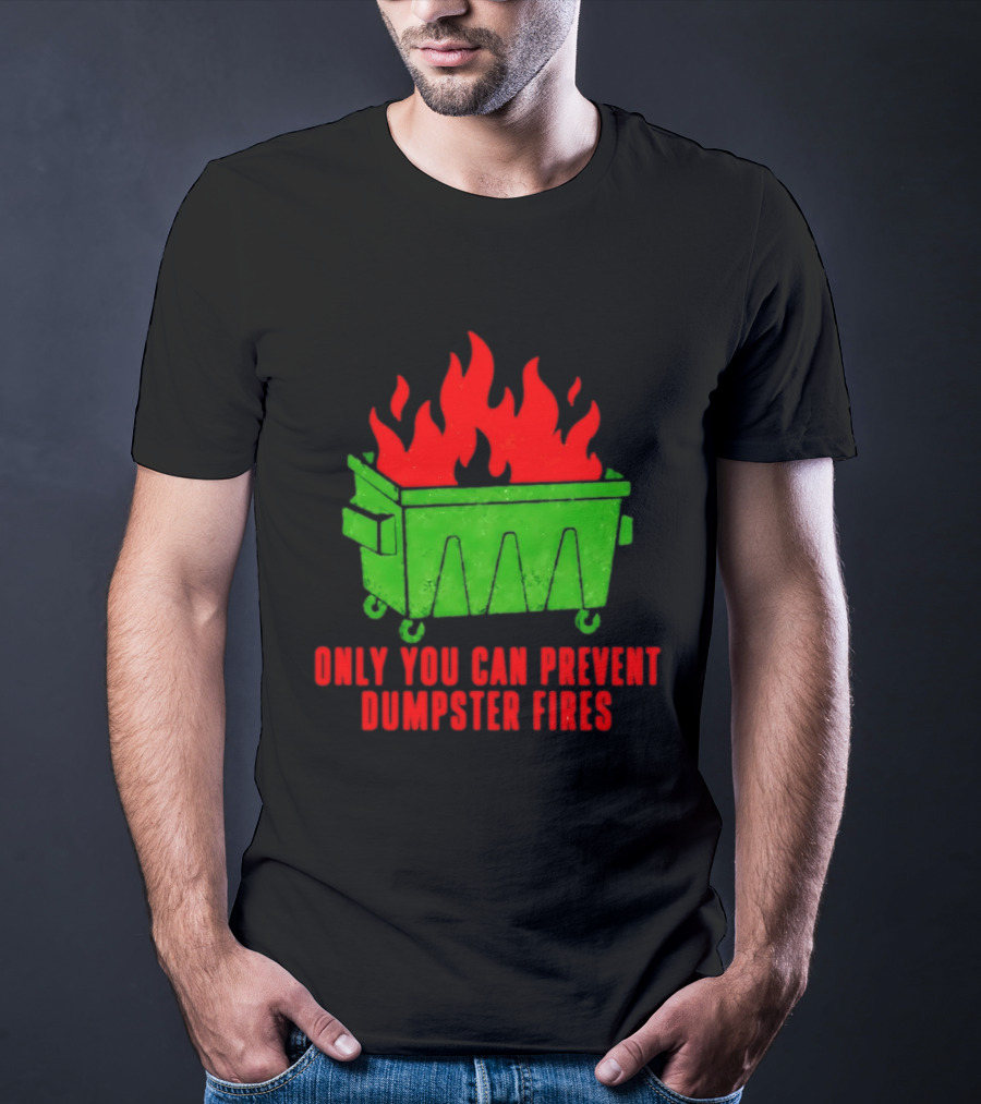 Only You Can Prevent Dumpster Fires Green Dumpster Red Flames T-Shirt