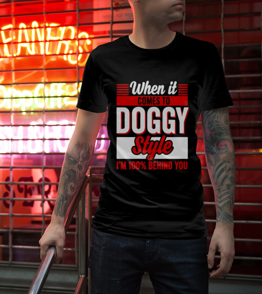 When It Comes To Doggy Style I'm 100% Behind You T-Shirt