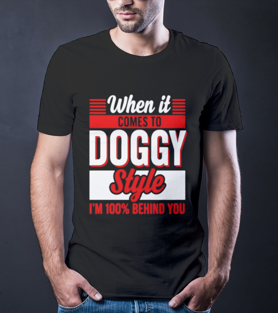 When It Comes To Doggy Style I'm 100% Behind You T-Shirt