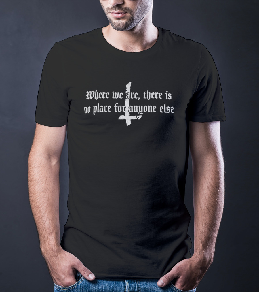 Where We Are There Is No Place For Anyone Else Inverted Cross T-Shirt