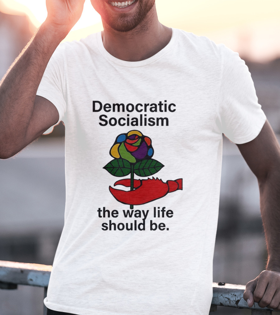 Democratic Socialism Colorful Rose Lobster The Way Life Should Be T-Shirt