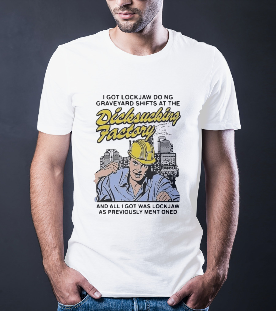 I Got Lockjaw Doing Graveyard Shifts At The Dicksucking Factory Worker T-Shirt
