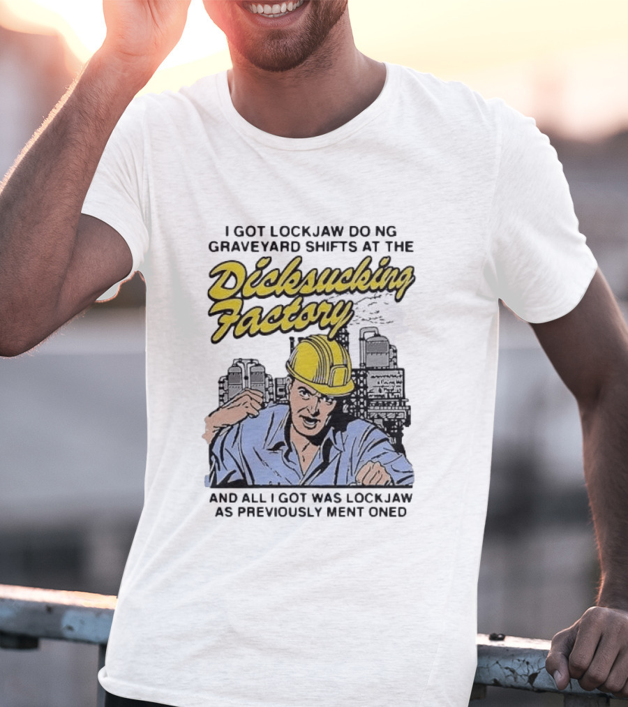 I Got Lockjaw Doing Graveyard Shifts At The Dicksucking Factory Worker T-Shirt