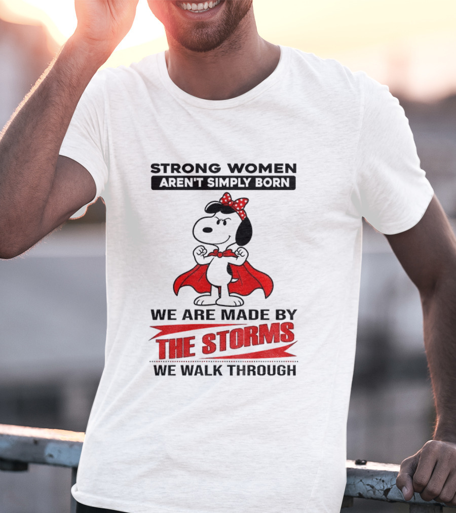Strong Women Aren't Simply Born Snoopy We Are Made By The Storms We Walk Through T-Shirt